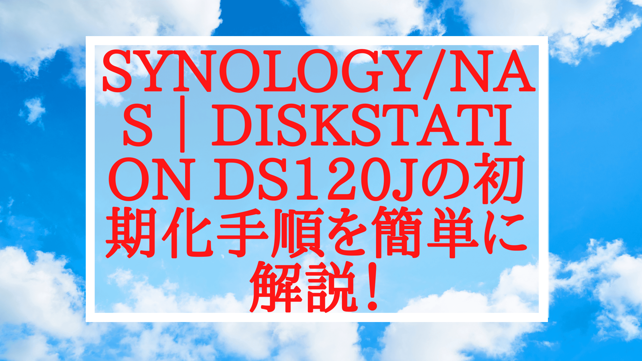 ［Synology/NAS］DiskStation DS120j/JPの初期化！所要時間1分の手順を簡単に解説！
